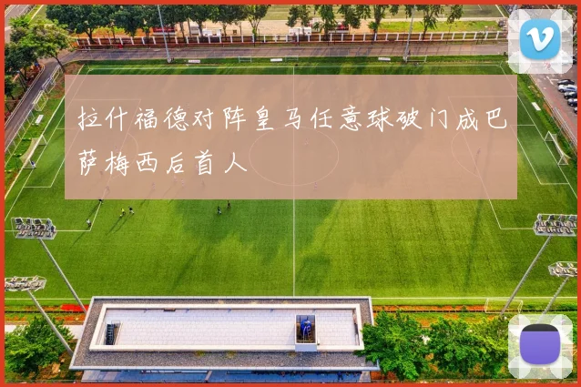 拉什福德对阵皇马任意球破门成巴萨梅西后首人
