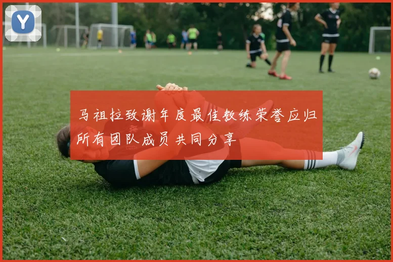 马祖拉致谢年度最佳教练荣誉应归所有团队成员共同分享