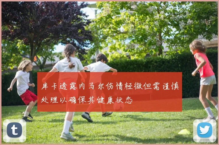 库卡透露内马尔伤情轻微但需谨慎处理以确保其健康状态