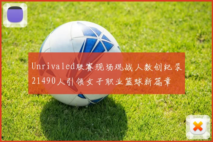 Unrivaled联赛现场观战人数创纪录21490人引领女子职业篮球新篇章