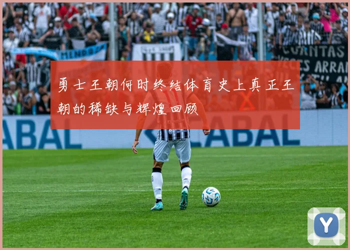 勇士王朝何时终结体育史上真正王朝的稀缺与辉煌回顾