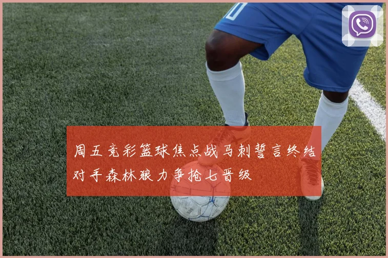 周五竞彩篮球焦点战马刺誓言终结对手森林狼力争抢七晋级