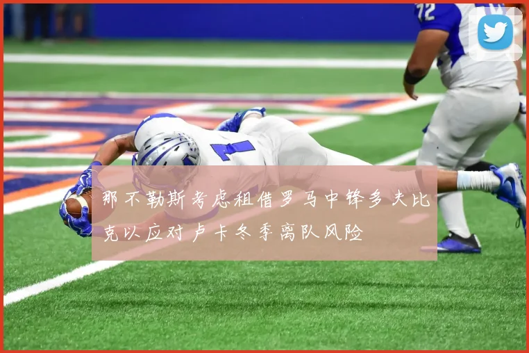 那不勒斯考虑租借罗马中锋多夫比克以应对卢卡冬季离队风险