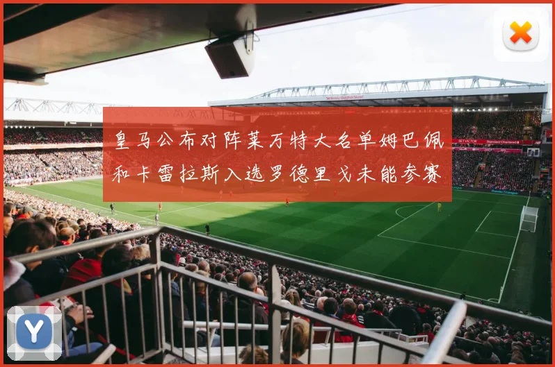 皇马公布对阵莱万特大名单姆巴佩和卡雷拉斯入选罗德里戈未能参赛