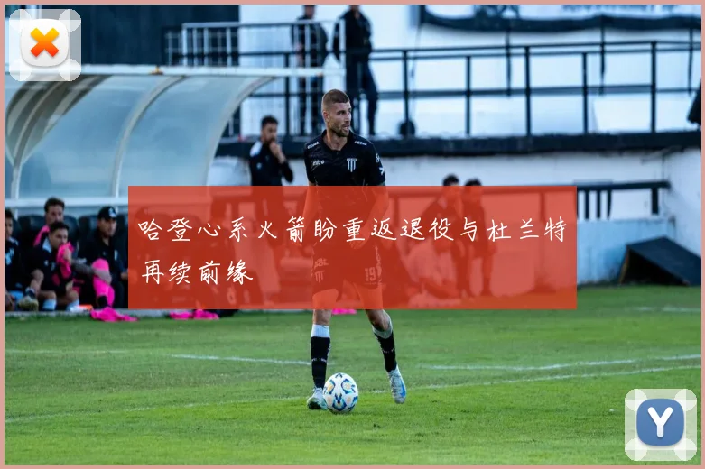 哈登心系火箭盼重返退役与杜兰特再续前缘