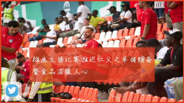 雄鹿主场比赛推迟仁义之举捐赠备餐食品温暖人心